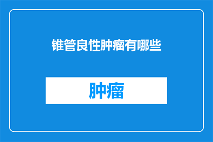 锥管良性肿瘤有哪些(锥管良性肿瘤有哪些？)