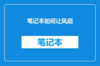 笔记本如何让风扇(如何有效提升笔记本风扇性能？)