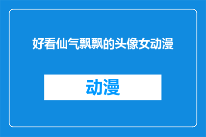 好看仙气飘飘的头像女动漫(仙气飘飘的动漫头像，是否真的好看？)