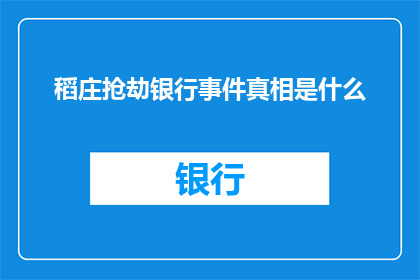 稻庄抢劫银行事件真相是什么(稻庄银行抢劫事件：揭开真相的面纱？)