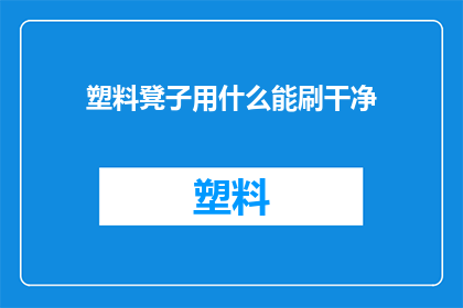 塑料凳子用什么能刷干净(塑料凳子如何彻底清洁？)