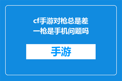 cf手游对枪总是差一枪是手机问题吗(手游中枪战表现欠佳：是手机问题还是游戏设计缺陷？)