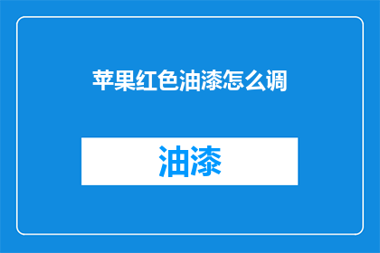 苹果红色油漆怎么调(如何调配出苹果红色油漆？)