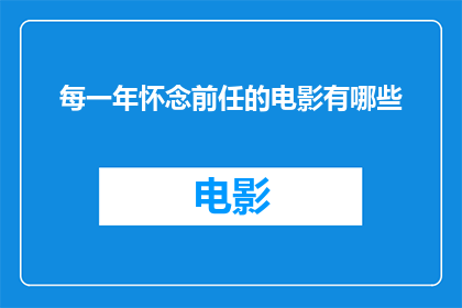 每一年怀念前任的电影有哪些(每一年，我们是否都在怀念前任？有哪些电影能让我们重温那份情感？)