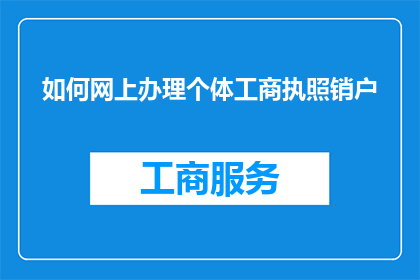 如何网上办理个体工商执照销户(如何在网上成功办理个体工商执照的注销手续？)