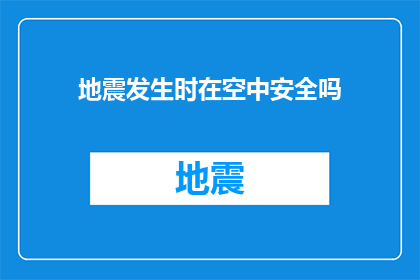 地震发生时在空中安全吗(在地震发生时，我们是否能够在空中安全？)