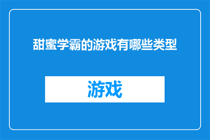 甜蜜学霸的游戏有哪些类型(甜蜜学霸的游戏类型有哪些？)