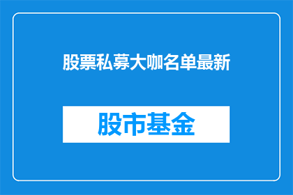 股票私募大咖名单最新(谁是最新的股票私募大咖名单？)