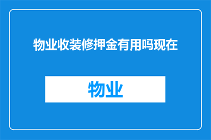 物业收装修押金有用吗现在(物业收取装修押金是否具有实际用途？)