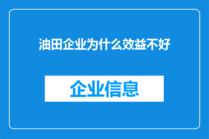 油田企业为什么效益不好(油田企业效益不佳的原因是什么？)