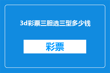 3d彩票三胆选三型多少钱(3D彩票中三胆选三型投注的费用是多少？)