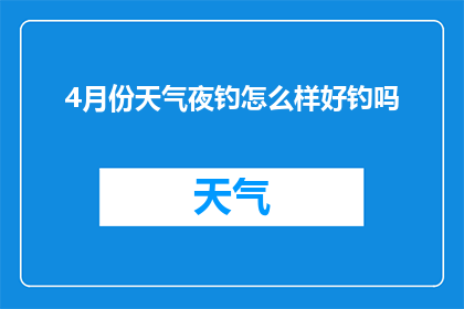 4月份天气夜钓怎么样好钓吗(4月份夜晚钓鱼是否容易成功？)