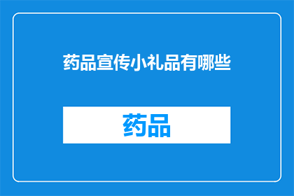 药品宣传小礼品有哪些(您知道吗？药品宣传小礼品有哪些？)