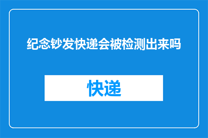 纪念钞发快递会被检测出来吗(纪念钞通过快递发送是否会引起安全检查？)