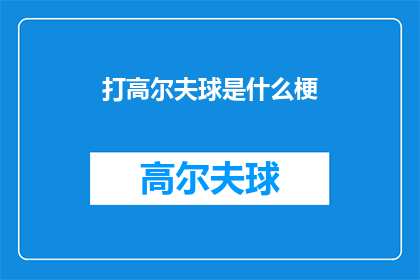 打高尔夫球是什么梗(打高尔夫球是什么梗？这一疑问句类型的长标题，旨在探索和揭示高尔夫运动背后的文化含义与流行现象通过提出这个问题，我们不仅能够引发读者对这项运动的好奇心，还能够激发他们对高尔夫文化背后故事的深入思考)