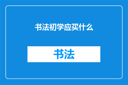 书法初学应买什么(初学书法者应选购哪些工具？)
