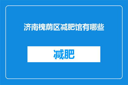 济南槐荫区减肥馆有哪些(济南槐荫区减肥馆有哪些？)