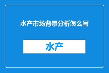 水产市场背景分析怎么写(如何撰写水产市场背景分析的疑问句长标题？)