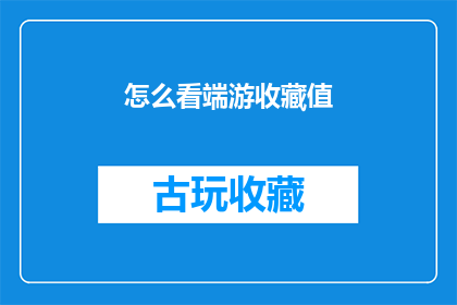 怎么看端游收藏值(如何看待端游收藏值的重要性？)