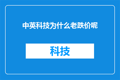 中英科技为什么老跌价呢(为什么中英科技的股票价格持续下跌？)