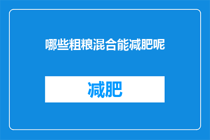哪些粗粮混合能减肥呢(哪些粗粮混合能助力减肥？)