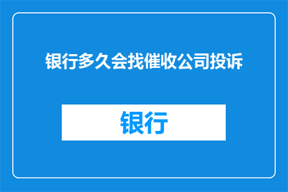 银行多久会找催收公司投诉(银行多久会主动联系催收公司进行投诉？)