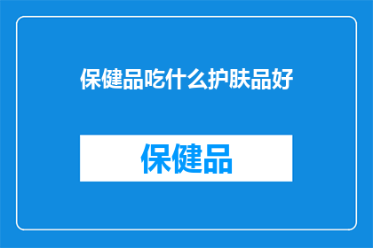 保健品吃什么护肤品好(保健品和护肤品哪个更好？)