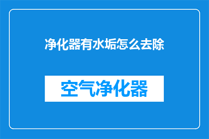 净化器有水垢怎么去除(如何有效去除净化器中的水垢？)