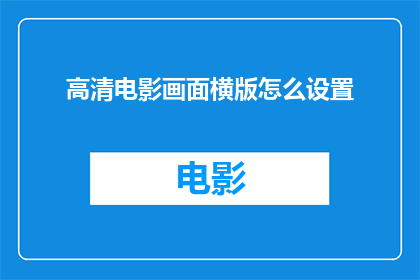 高清电影画面横版怎么设置(如何调整高清电影画面以适应横版播放？)
