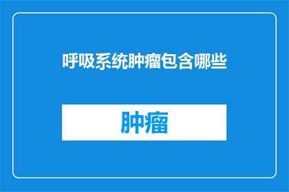 呼吸系统肿瘤包含哪些(疑问句类型的长标题：
哪些疾病属于呼吸系统肿瘤的范畴？)