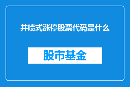 井喷式涨停股票代码是什么(您是否好奇哪些股票在近期经历了井喷式涨停？)