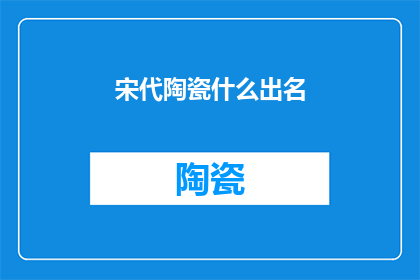 宋代陶瓷什么出名(宋代陶瓷艺术的辉煌成就：为何它如此出名？)