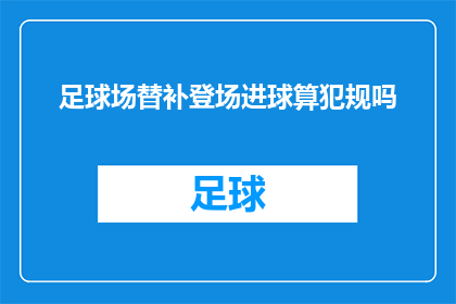 足球场替补登场进球算犯规吗(足球场上，替补球员的登场是否构成犯规？)
