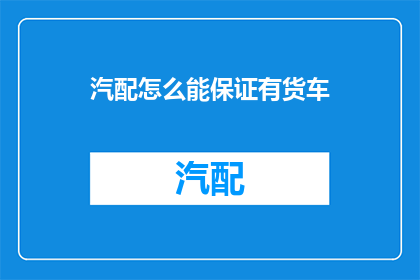 汽配怎么能保证有货车(如何确保货车配备齐全的汽配？)