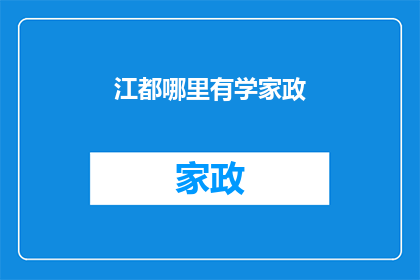 江都哪里有学家政(江都市内哪里可以找到专业的家教服务？)