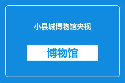 小县城博物馆央视(小县城博物馆是否在央视播出？)