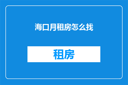 海口月租房怎么找(如何寻找海口的月租房？)