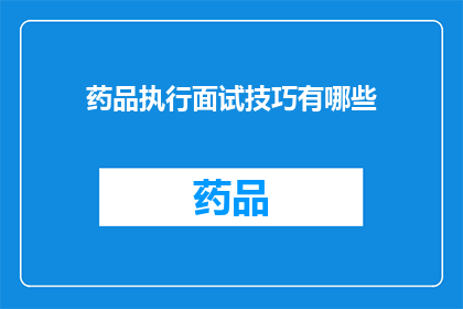 药品执行面试技巧有哪些(如何提升药品执行面试技巧？)