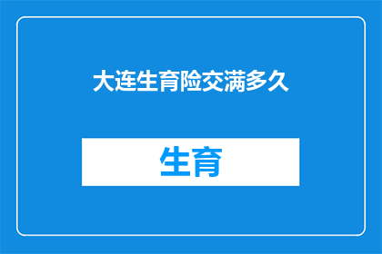 大连生育险交满多久(大连生育险缴纳期限疑问：您需要交满多久才能享受生育保险待遇？)
