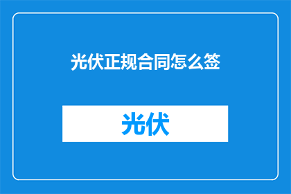 光伏正规合同怎么签(如何正确签订光伏项目合同？)