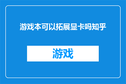 游戏本可以拓展显卡吗知乎(游戏本是否可升级显卡？知乎上的讨论揭示真相)