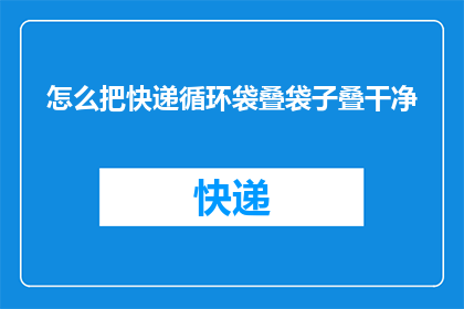怎么把快递循环袋叠袋子叠干净(如何高效地将快递循环袋整齐叠放？)