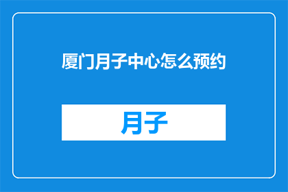 厦门月子中心怎么预约(如何预约厦门的月子中心？)