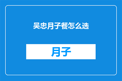 吴忠月子餐怎么选(如何为吴忠地区的新妈妈挑选合适的月子餐？)