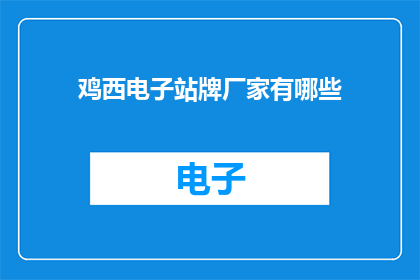 鸡西电子站牌厂家有哪些(鸡西电子站牌的生产厂家有哪些？)