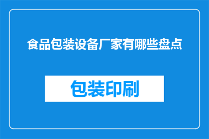 食品包装设备厂家有哪些盘点(您是否在寻找食品包装设备厂家的全面盘点？)