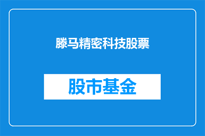 滕马精密科技股票(滕马精密科技股票：投资者应如何评估其投资价值？)