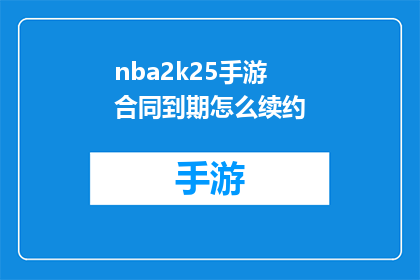 nba2k25手游合同到期怎么续约(NBA2K25手游合同到期后如何续签？)