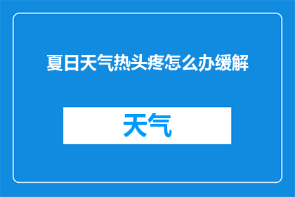 夏日天气热头疼怎么办缓解(夏日炎炎，头疼难耐？如何有效缓解高温带来的不适？)