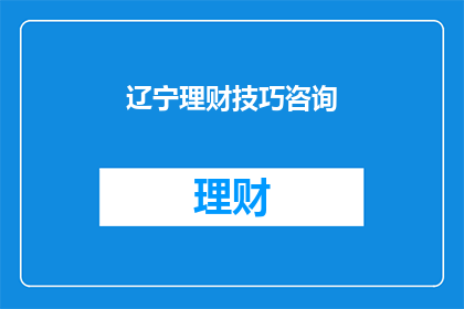 辽宁理财技巧咨询(辽宁地区理财技巧咨询：您是否了解如何有效管理个人财务？)